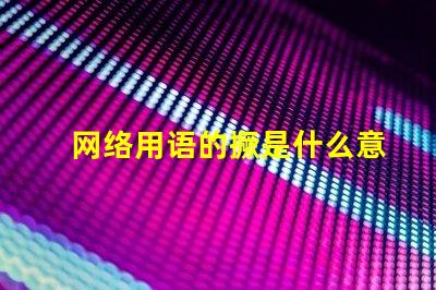网络用语的撅是什么意思 接化发是什么意思网络用语